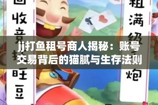 jj打鱼租号商人揭秘：账号交易背后的猫腻与生存法则