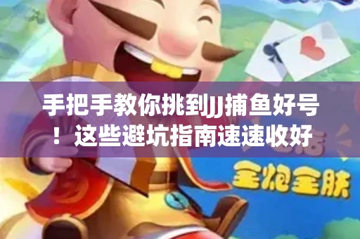 手把手教你挑到JJ捕鱼好号！这些避坑指南速速收好