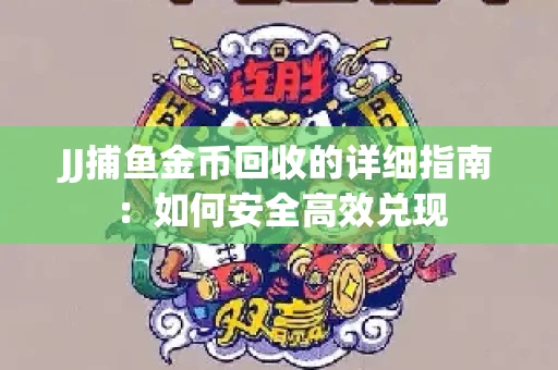 JJ捕鱼金币回收的详细指南：如何安全高效兑现
