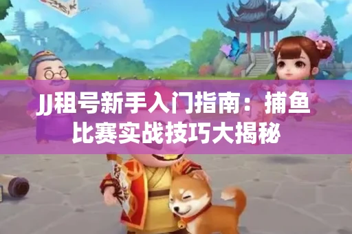 JJ租号新手入门指南：捕鱼比赛实战技巧大揭秘