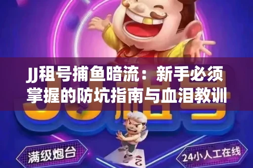 JJ租号捕鱼暗流：新手必须掌握的防坑指南与血泪教训