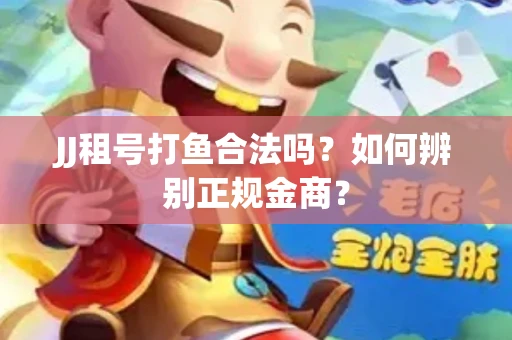 JJ租号打鱼合法吗？如何辨别正规金商？